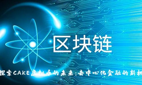 : 探索CAKE虚拟币的未来:去中心化金融的新机遇