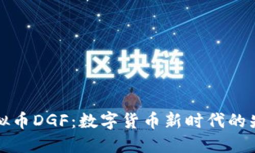 虚拟币DGF:数字货币新时代的先锋