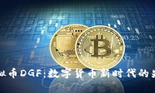 虚拟币DGF:数字货币新时代的先锋