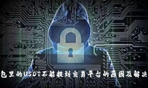 : 钱包里的USDT不能提到交易平台的原因及解决方案