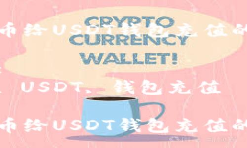 :
用人民币给USDT钱包充值的全指南
关键词:
人民币, USDT, 钱包充值
用人民币给USDT钱包充值的全指南