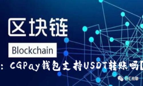 : CGPay钱包支持USDT转账吗?