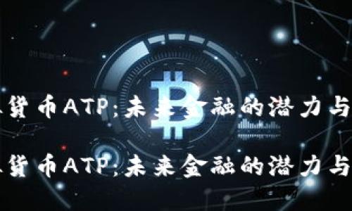虚拟货币ATP:未来金融的潜力与挑战
虚拟货币ATP:未来金融的潜力与挑战
