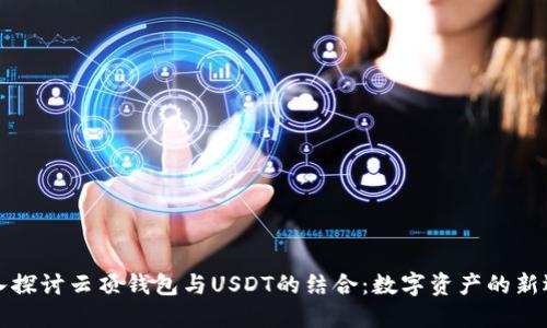 深入探讨云顶钱包与USDT的结合:数字资产的新选择