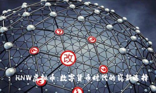 : HNW虚拟币:数字货币时代的崭新选择