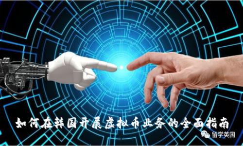 如何在韩国开展虚拟币业务的全面指南