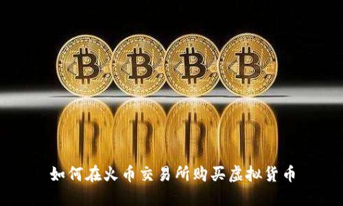 如何在火币交易所购买虚拟货币