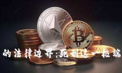 虚拟币交易的法律边界:死刑这一极端处罚的探讨