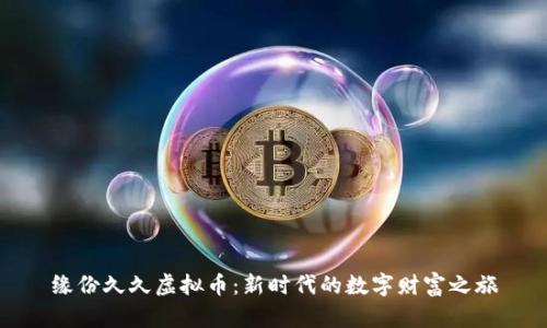 缘份久久虚拟币:新时代的数字财富之旅