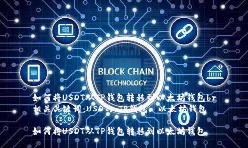 如何将USDT从TP钱包转移到以太坊钱包br
相关关键词:USDT, TP钱包, 以太坊钱包
如何将USDT从TP钱包转移到以太坊钱包