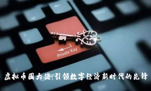 虚拟币圈大佬:引领数字经济新时代的先锋