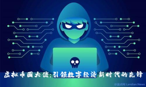 虚拟币圈大佬:引领数字经济新时代的先锋