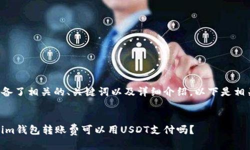 为您准备了相关的、关键词以及详细介绍。以下是相关内容:
token.im钱包转账费可以用USDT支付吗?