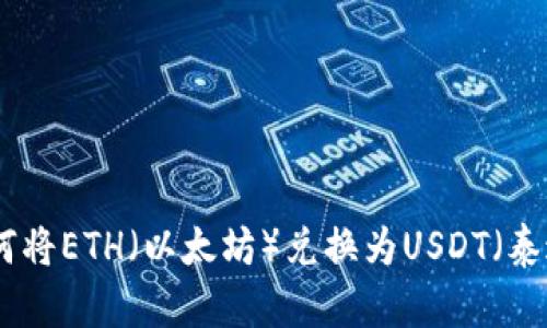: 如何将ETH(以太坊)兑换为USDT(泰达币)