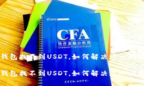 钱包找不到USDT,如何解决这一问题
钱包找不到USDT,如何解决这一问题