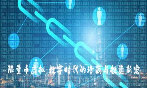 限量币虚拟:数字时代的珍藏与投资新宠