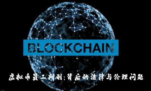 虚拟币员工判刑:背后的法律与伦理问题