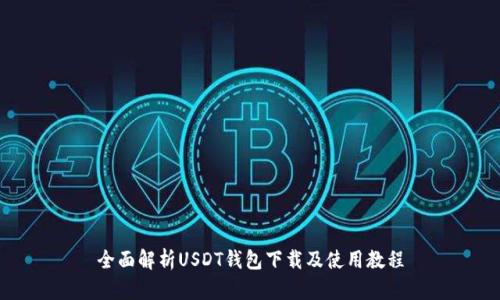 全面解析USDT钱包下载及使用教程