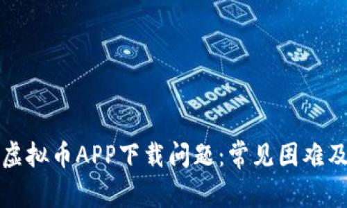 如何解决虚拟币APP下载问题:常见困难及解决方案