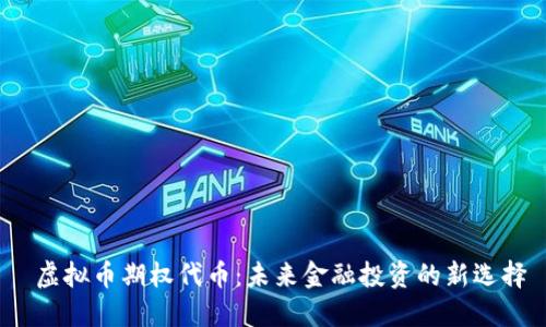 虚拟币期权代币:未来金融投资的新选择