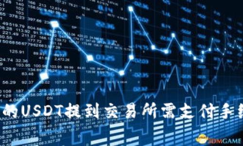 钱包里的USDT提到交易所需支付手续费吗?