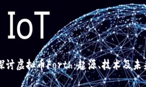 深入探讨虚拟币Forth:起源、技术及未来前景