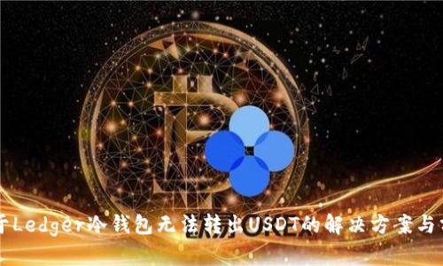 关于Ledger冷钱包无法转出USDT的解决方案与分析