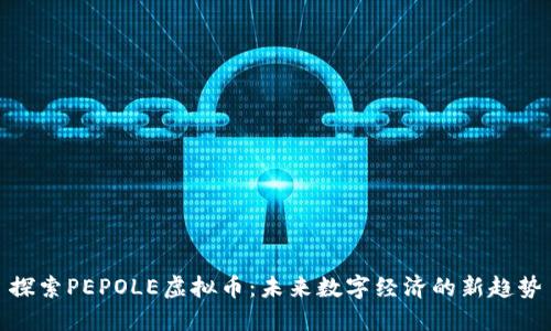探索PEPOLE虚拟币:未来数字经济的新趋势