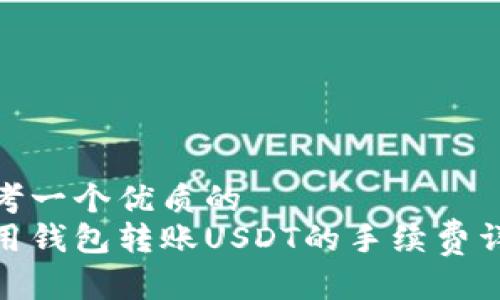 思考一个优质的
使用钱包转账USDT的手续费详解