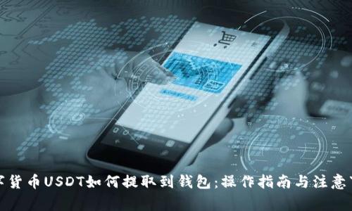 数字货币USDT如何提取到钱包:操作指南与注意事项