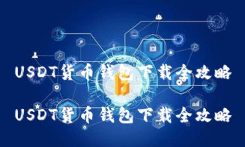 USDT货币钱包下载全攻略
USDT货币钱包下载全攻略