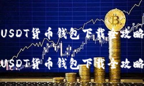 USDT货币钱包下载全攻略
USDT货币钱包下载全攻略
