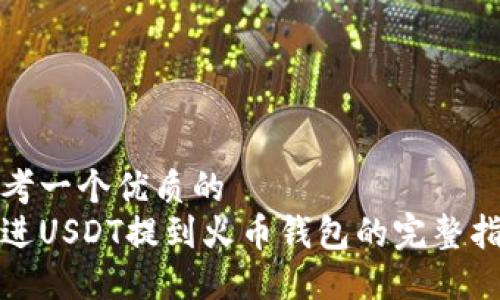 思考一个优质的
放进USDT提到火币钱包的完整指南
