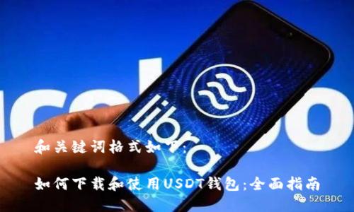 和关键词格式如下：

如何下载和使用USDT钱包：全面指南